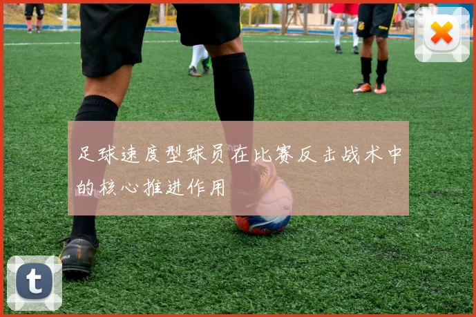 足球速度型球员在比赛反击战术中的核心推进作用